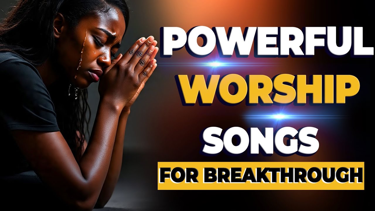 Powerful Worship Songs For Breakthrough and Midnight Prayer