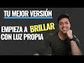 La Mejor Versión de Ti Mismo, Usa Estas Poderosas Claves Para Empezar A Brillar Con Luz Propia