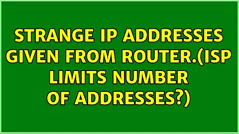 Strange IP addresses given from router.(ISP limits number of addresses?) (2 Solutions!!)