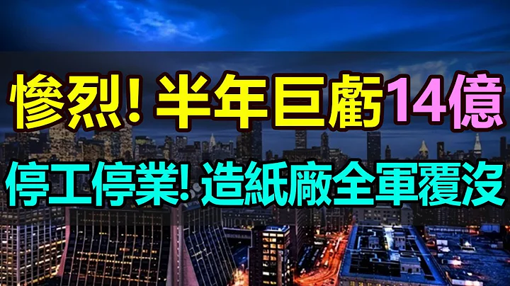 撑不住了！半年巨亏14亿！业绩断崖式下跌，惨遭滑铁卢，停工！停业！东莞纸业巨头再次停机停摆，累计停业长达90天！实体经济惨淡，造纸厂全军覆没，制造业深陷经济寒冬，压力巨大，都在苦苦挣扎 - 天天要闻