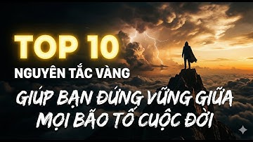 TOP 10 nguyên tắc vàng giúp bạn đứng vững giữa mọi bão tố cuộc đời