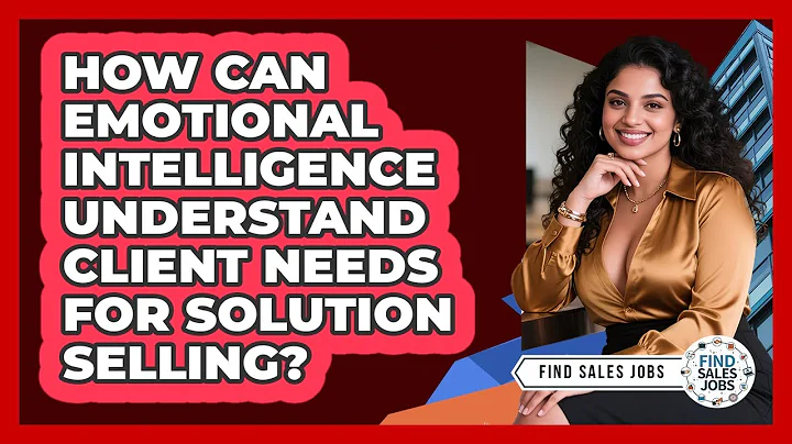 How Can Emotional Intelligence Understand Client Needs For Solution Selling? - Find Sales Jobs
