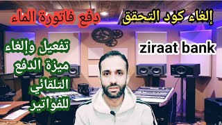 دفع فاتورة الماء .الدفع التلقائي للفواتير.إلغاء كود التحقق من تطبيق بنك الزراعات. ziraat bank