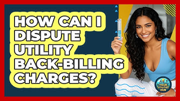 How Can I Dispute Utility Back-billing Charges? - Your Utilities Hub