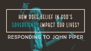 How Sovereignty Impacts Our Daily Lives? Responding to John Piper