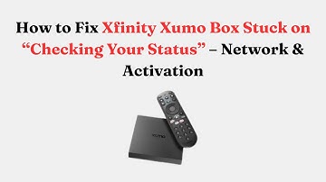 How to Fix Xfinity Xumo Box Stuck on “Checking Your Status” – Network & Activation