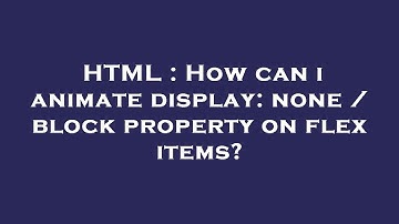 HTML : How can i animate display: none / block property on flex items?