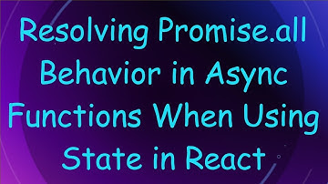 Resolving Promise.all Behavior in Async Functions When Using State in React