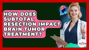 How Does Subtotal Resection Impact Brain Tumor Treatment? - Brain Health Support Network