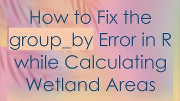 How to Fix the group_by Error in R while Calculating Wetland Areas