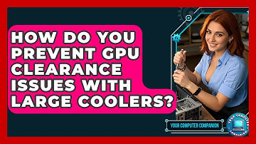 How Do You Prevent GPU Clearance Issues With Large Coolers? - Your Computer Companion