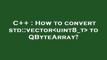 C++ : How to convert std::vector uint8_t  to QByteArray?