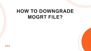 How to Downgrade MOGRT File?
