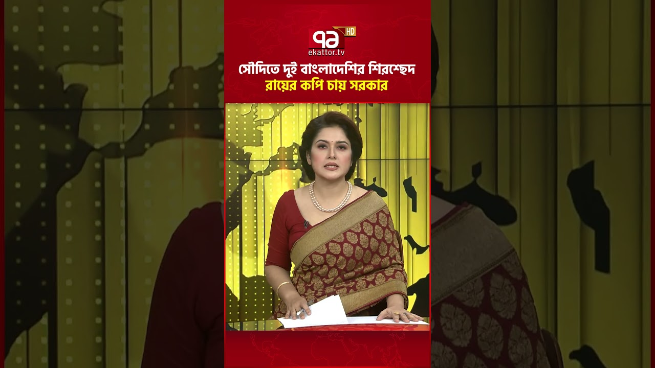 সৌদিতে দুই বাংলাদেশির শি'রশ্ছে'দ, রায়ের কপি চায় সরকার #ekattortv #saudiarabia #execution