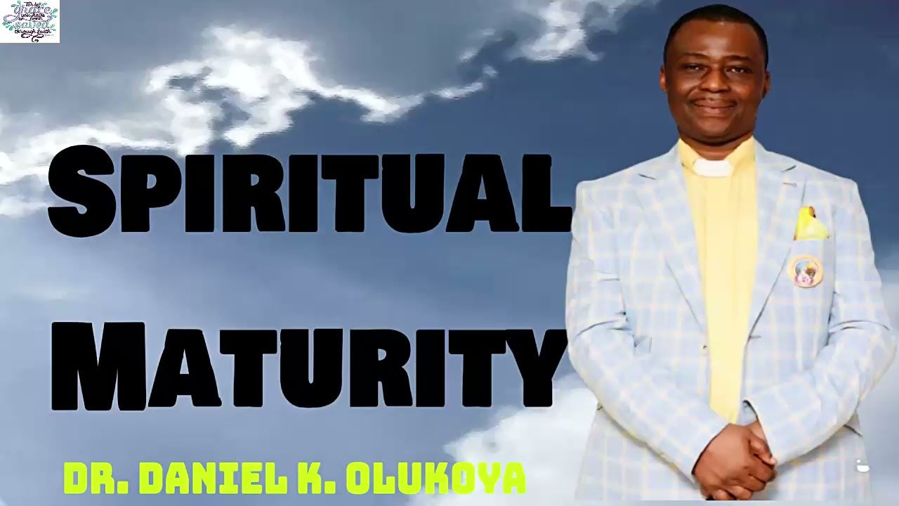 Spiritual Maturity || Dr.Daniel K.Olukoya