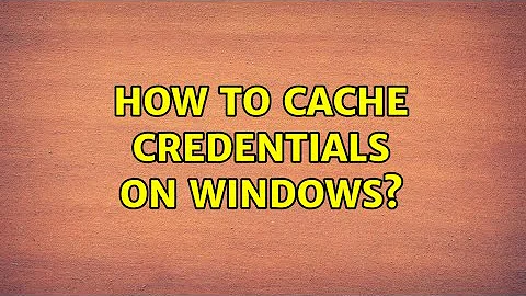 How to cache credentials on Windows? (2 Solutions!!)