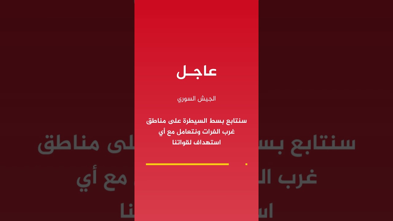 الجيش السوري: سنتابع بسط السيطرة على مناطق غرب الفرات ونتعامل مع أي استهداف لقواتنا