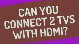 Can you connect 2 TVs with HDMI?