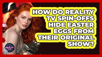 How Do Reality TV Spin-offs Hide Easter Eggs From Their Original Show? - The Reality Radar