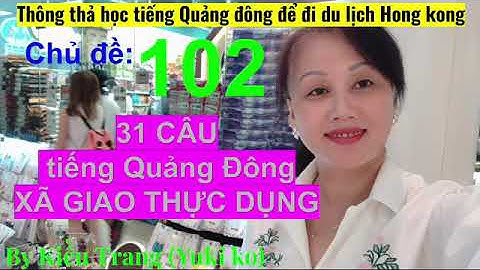 Thông thả học tiếng Quảng Đông 102: 31 câu xã giao thông dụng