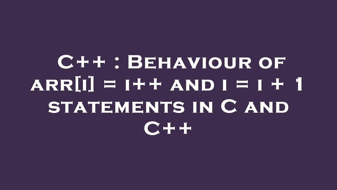 C++ : Behaviour of arr[i] = i++ and i = i + 1 statements in C and C++ ...