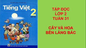 Video học Tập đọc Lớp 2 -Tuần 31 -Bài Cây và hoa bên lăng Bác