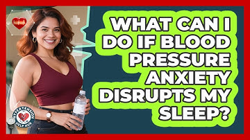 What Can I Do If Blood Pressure Anxiety Disrupts My Sleep? - Hypertension Help Hub