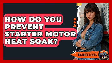 How Do You Prevent Starter Motor Heat Soak? - Big Truck Lovers