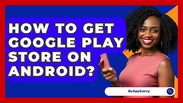 How To Get Google Play Store On Android? - Be App Savvy