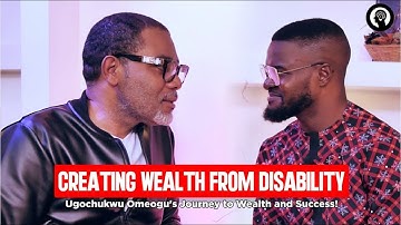 THE MINDSET OF WEALTH CREATION | How Ugochukwu Omeogu Overcame Disability To Achieve Greatness.