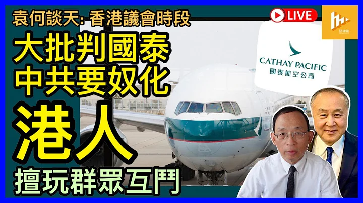 國泰航空4道歉 中共重拳教訓港人｜擬剷除香港話鬥垮本土意識鬥臭崇洋買辦 鞏固殖民統治｜勢陷文革式內鬥｜香港議會選舉的嶄新網上安全設計［袁何談天74］20230525 - 天天要聞