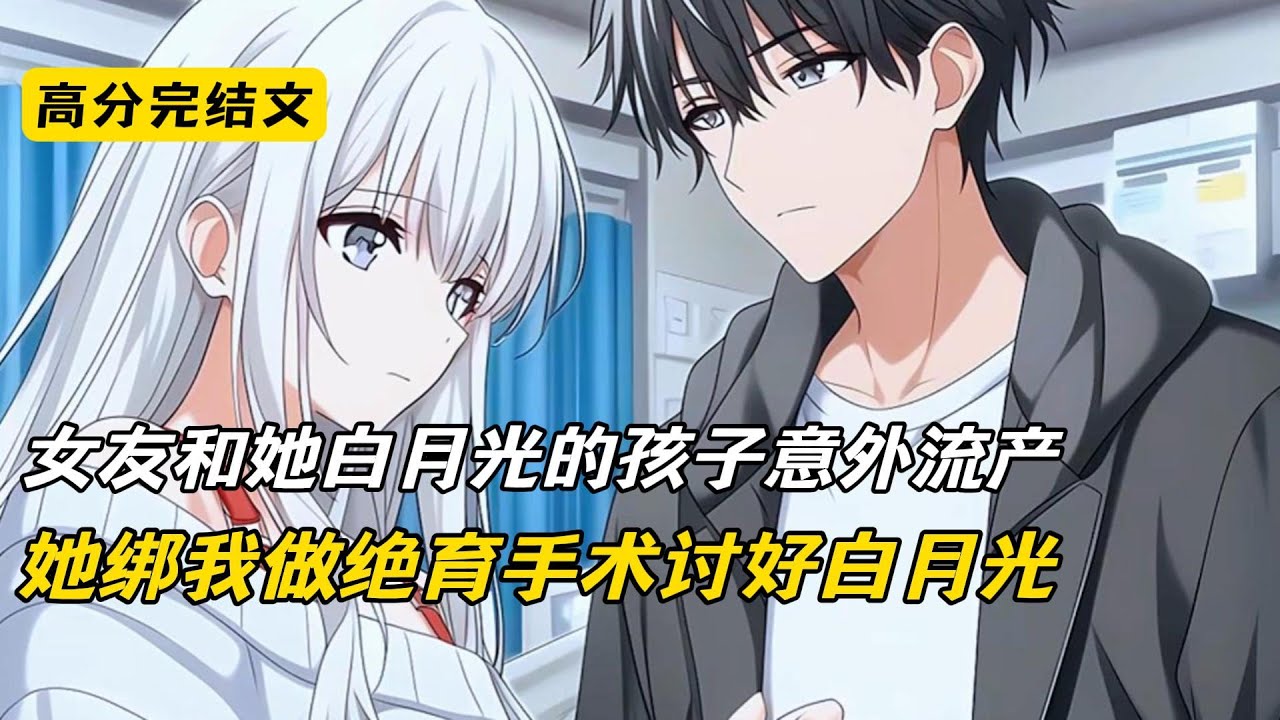 女友和她白月光的孩子意外流产，她绑我做绝育手术讨好白月光#完结文 #短篇小说 #二次元#爽文#柳如烟