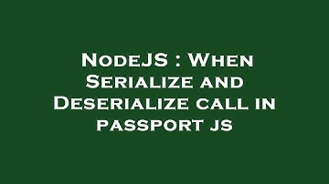 NodeJS : When Serialize and Deserialize call in passport js