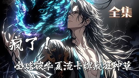 一口气看完《疯了！全球被华夏流卡牌疯狂种草》全集，魂穿卡牌世界，李清风本想低调，直到他把“李白”、“判官”、“望梅止渴”做成神卡，全球都疯了！从四大美人到十八层地狱，华夏文化化作一张张震撼卡面……