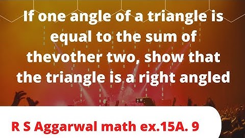 If one angle of a triangle is equal to the sum of thevother two, show that the triangle is a right