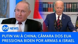 Mapa Mundi: Putin vai à China e Câmara dos EUA pressiona Biden por armas a Israel