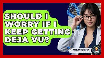 Should I Worry If I Keep Getting Deja Vu? - Strange Science HQ