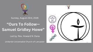 Sunday, August 23rd, 2026: “Ours To Follow—Samuel Gridley Howe” Led by ~ Rev. Howard N. Dana