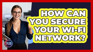 How Can You Secure Your Wi-Fi Network? - Get Rid Of Guide