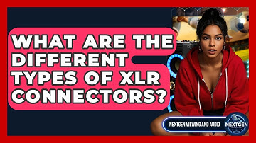 What Are The Different Types Of XLR Connectors? - NextGen Viewing and Audio