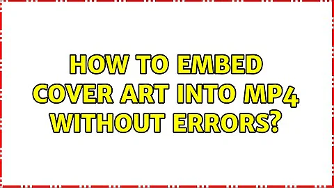 How to embed cover art into MP4 without errors? (2 Solutions!!)