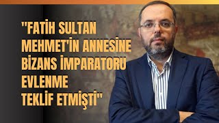 "Fatih Sultan Mehmet'in Annesine Bizans İmparatoru Evlenme Teklif Etmişti"