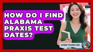 How Do I Find Alabama Praxis Test Dates? - Aspiring Teacher Guide