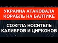 ВПЕРВЫЕ. Украина сожгла носитель Калибров на Балтике. Как?