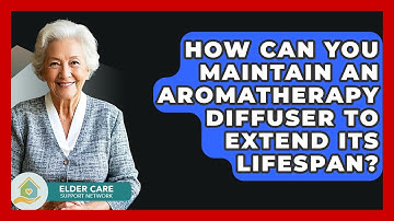 How Can You Maintain An Aromatherapy Diffuser To Extend Its Lifespan? - Elder Care Support Network