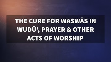 The cure for wiswās (whispers of Shaytān) in wudū, prayer, etc. | Shaykh al-‘Uthaymīn