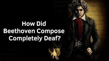 How Did Beethoven Compose His 9th Symphony Completely Deaf?