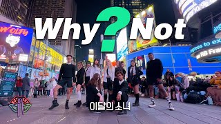 [KPOP IN PUBLIC NYC TIMES SQUARE] LOONA(이달의 소녀) - Why Not? Dance Cover by NOT SHY DANCE CREW