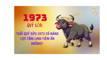 TUỔI QUÝ SỬU 1973 CÓ NĂNG LỰC TÂM LINH TIỀM ẨN KHÔNG?