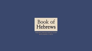 11 30 2020 Pneuma Springs Bible Study - Hebrews (6) - David E. Ross
